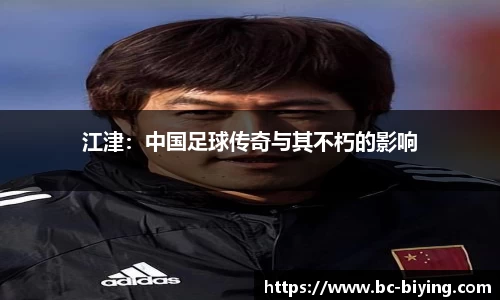 江津：中国足球传奇与其不朽的影响