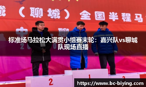 标准场马拉松大满贯小组赛末轮：嘉兴队vs聊城队现场直播