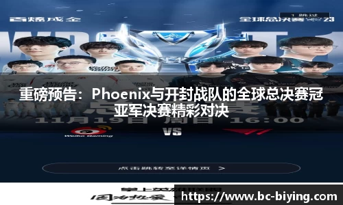 重磅预告：Phoenix与开封战队的全球总决赛冠亚军决赛精彩对决