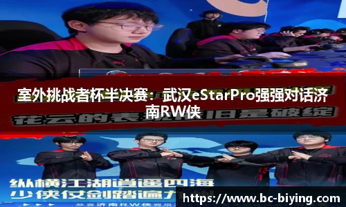 室外挑战者杯半决赛：武汉eStarPro强强对话济南RW侠