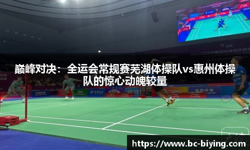 巅峰对决：全运会常规赛芜湖体操队vs惠州体操队的惊心动魄较量
