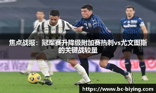 焦点战报：冠军赛升降级附加赛热刺vs尤文图斯的关键战较量